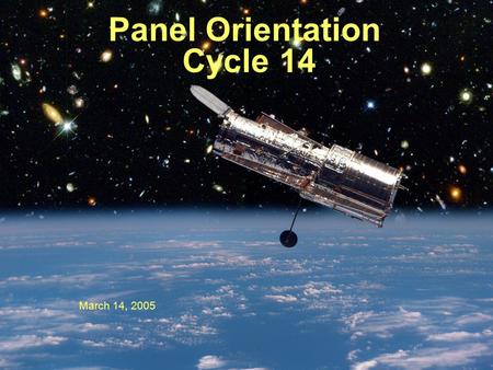 HST Cycle 14 Panel Orientation, March 2005 — Duccio Macchetto, Science Policies Division 1 Panel Orientation Cycle 14 March 14, 2005.