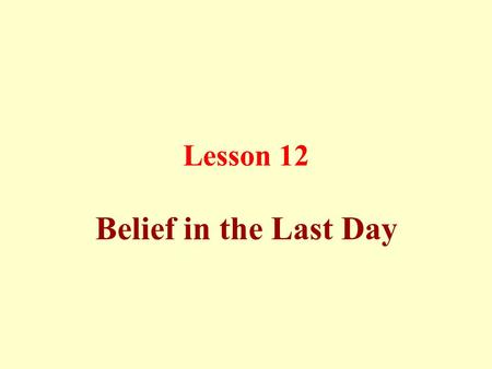 Lesson 12 Belief in the Last Day. Death is a decree of Allah since eternity, and could not happen in advance or even be postponed, and Allah only knows.