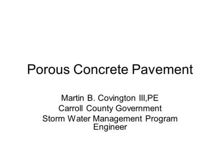 Porous Concrete Pavement Martin B. Covington III,PE Carroll County Government Storm Water Management Program Engineer.