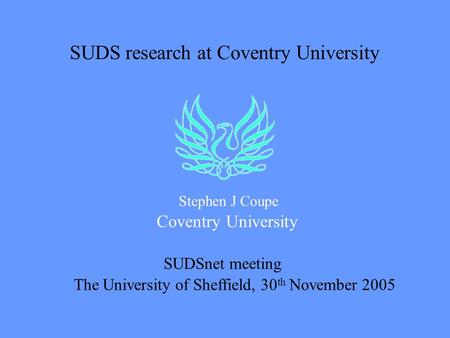 SUDS research at Coventry University Stephen J Coupe Coventry University SUDSnet meeting The University of Sheffield, 30 th November 2005.