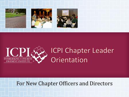 For New Chapter Officers and Directors. Welcome to your new leadership position in your chapter and ICPI! This presentation is designed to guide you in.