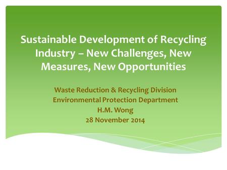 Sustainable Development of Recycling Industry – New Challenges, New Measures, New Opportunities Waste Reduction & Recycling Division Environmental Protection.