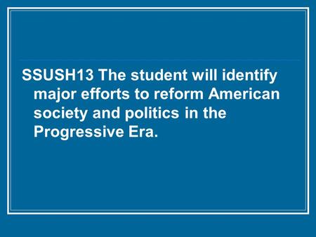 SSUSH13 The student will identify major efforts to reform American society and politics in the Progressive Era.