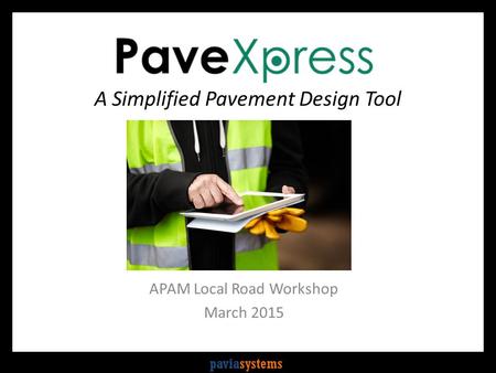 Paviasystems A Simplified Pavement Design Tool APAM Local Road Workshop March 2015.