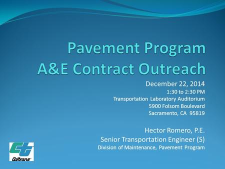 December 22, 2014 1:30 to 2:30 PM Transportation Laboratory Auditorium 5900 Folsom Boulevard Sacramento, CA 95819 Hector Romero, P.E. Senior Transportation.