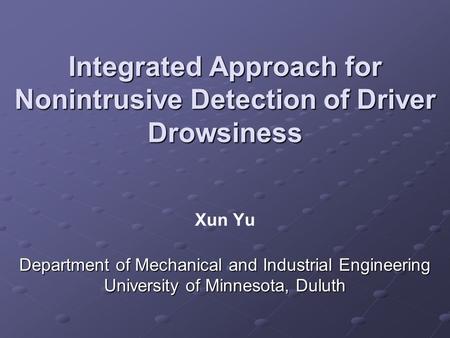 Integrated Approach for Nonintrusive Detection of Driver Drowsiness Department of Mechanical and Industrial Engineering University of Minnesota, Duluth.