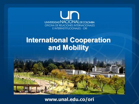 Www.unal.edu.co/ori International Cooperation and Mobility.