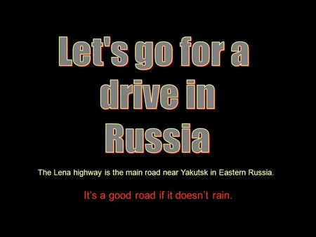 The Lena highway is the main road near Yakutsk in Eastern Russia. It’s a good road if it doesn’t rain.