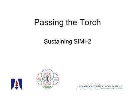 Passing the Torch Sustaining SIMI-2. Alameda’s Story Demographics –10,000 students –10 elementary schools, 3 middle schools and 2 comprehensive high schools.