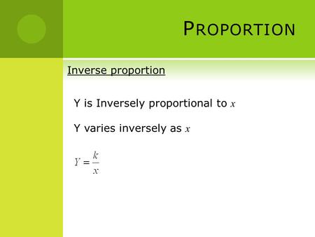 Proportion Inverse proportion Y is Inversely proportional to x