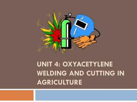 Unit 4: Oxyacetylene Welding and Cutting in Agriculture