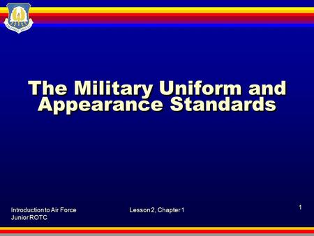 Introduction to Air Force Junior ROTC Lesson 2, Chapter 1 1 The Military Uniform and Appearance Standards.