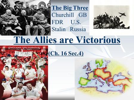 The Allies are Victorious (Ch. 16 Sec.4) The Big Three Churchill GB FDR U.S. Stalin Russia.