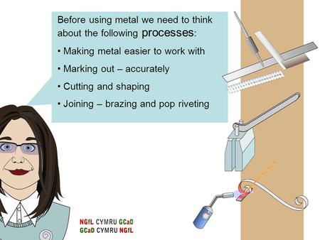 Before using metal we need to think about the following processes : Making metal easier to work with Marking out – accurately Cutting and shaping Joining.