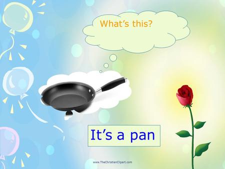 What’s this? It’s a pan. Is this a board? No, it isn’t. It’s a pen.