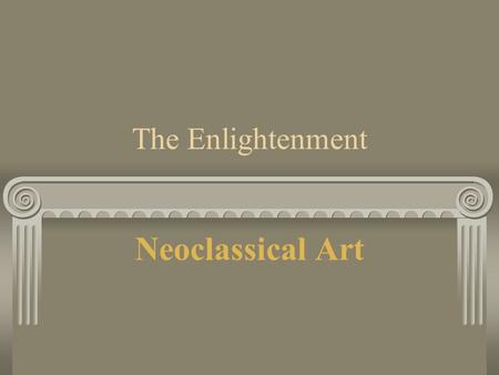 The Enlightenment Neoclassical Art. Enlightenment The Age of Reason Enciclopedists / Philosophes Diderot Reason -- a perfect society built on common sense.