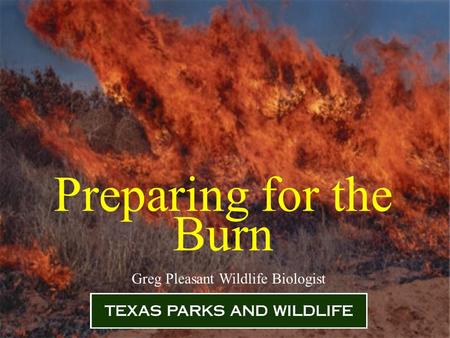 Preparing for the Burn Greg Pleasant Wildlife Biologist.