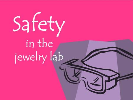 Safety in the jewelry lab. 1. Accidents are caused by mistakes; mistakes can be avoided. If there is an accident, even a small one, the first person you.