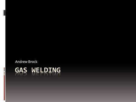 Andrew Brock. Terms  The burning qualities of gases are used in Ag Mechanics to heat, weld and cut metals  Weld- to join by fusion  Fusion- melting.