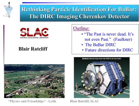 Rethinking Particle Identification For BaBar: The DIRC Imaging Cherenkov Detector Outline: “The Past is never dead. It’s not even Past.” (Faulkner) The.