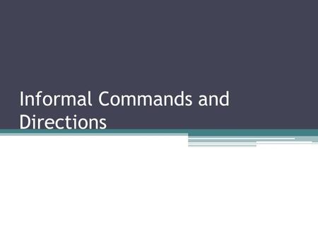 Informal Commands and Directions. Repaso: Affirmative Informal Commands: ▫Put the verb in the present tense tu form and drop the “s” ▫Essentially, this.