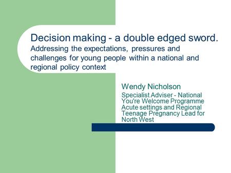 Wendy Nicholson Specialist Adviser - National You're Welcome Programme Acute settings and Regional Teenage Pregnancy Lead for North West Decision making.