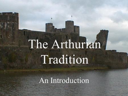 The Arthurian Tradition An Introduction. Arthur’s Popularity Growing popularity –Since Geoffrey of Monmouth’s Historia regum Britanniae (1135) –Popularity.