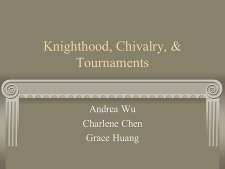 Knighthood, Chivalry, & Tournaments Andrea Wu Charlene Chen Grace Huang.