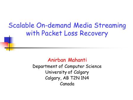 Scalable On-demand Media Streaming with Packet Loss Recovery Anirban Mahanti Department of Computer Science University of Calgary Calgary, AB T2N 1N4 Canada.