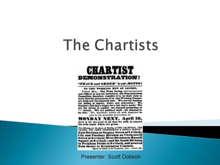 Presenter: Scott Dobson. Formed due to anger at 1832 Reform Act and 1834 Poor Law Arguably the world’s first mass labour movement June 1836- London Working.