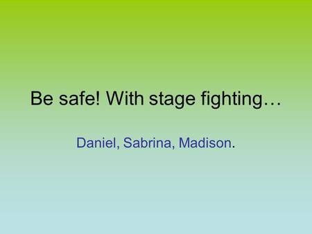 Be safe! With stage fighting… Daniel, Sabrina, Madison.