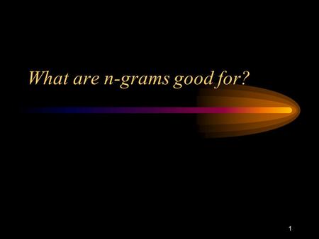 1 What are n-grams good for?. 600.465 – Intro to NLP – J. Eisner2 Language ID (see transparencies) Useful for search engines, indexers, etc. Useful for.