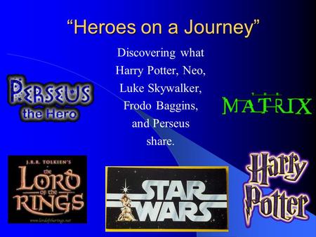 “Heroes on a Journey” Discovering what Harry Potter, Neo, Luke Skywalker, Frodo Baggins, and Perseus share.