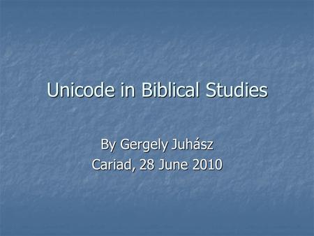 Unicode in Biblical Studies By Gergely Juhász Cariad, 28 June 2010.