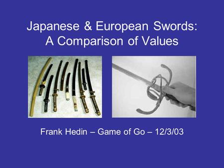 Japanese & European Swords: A Comparison of Values Frank Hedin – Game of Go – 12/3/03.