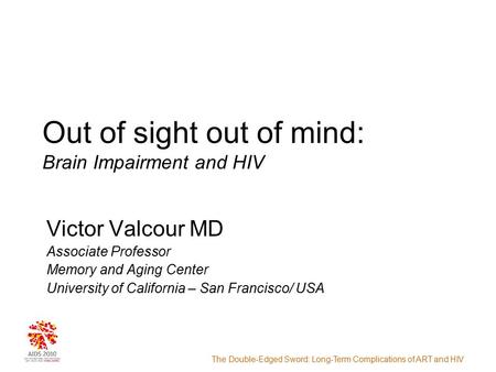 The Double-Edged Sword: Long-Term Complications of ART and HIV Out of sight out of mind: Brain Impairment and HIV Victor Valcour MD Associate Professor.