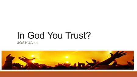 In God You Trust? JOSHUA 11. In God you trust? Joshua 11:1-5 (NIV) 1 When Jabin king of Hazor heard of this, he sent word to Jobab king of Madon, to.