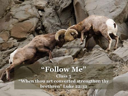 “Follow Me” Class 5 “When thou art converted strengthen thy brethren” Luke 22:32.