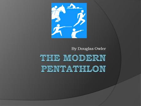 By Douglas Owler About The Modern Pentathlon  This contest consists of 5 sports these sports are Equestrain ( Horse riding ), Fencing, Shooting, Swimming.