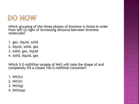 Do Now Which grouping of the three phases of bromine is listed in order from left to right of increasing distance between bromine molecules? 1. gas,