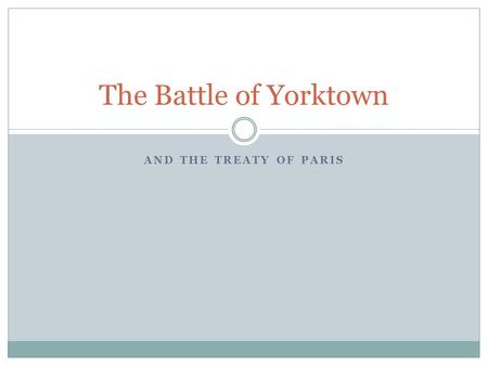 AND THE TREATY OF PARIS The Battle of Yorktown. George Washington and His Men… The Americans have been battling the British for 8 years now. George Washington.