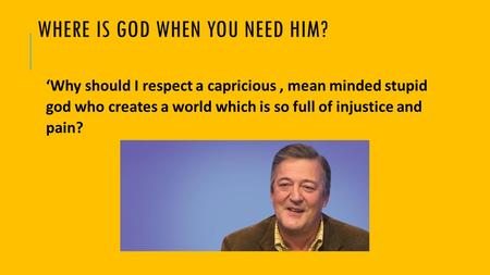 WHERE IS GOD WHEN YOU NEED HIM? ‘Why should I respect a capricious, mean minded stupid god who creates a world which is so full of injustice and pain?