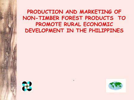 PRODUCTION AND MARKETING OF NON-TIMBER FOREST PRODUCTS TO PROMOTE RURAL ECONOMIC DEVELOPMENT IN THE PHILIPPINES.