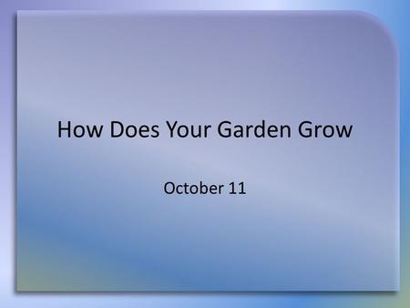 How Does Your Garden Grow October 11. Think About It … Agree or disagree … In today’s study Jesus explains – how our spiritual gardens should grow and.