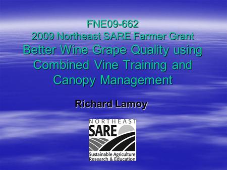 FNE09-662 2009 Northeast SARE Farmer Grant Better Wine Grape Quality using Combined Vine Training and Canopy Management Richard Lamoy Richard Lamoy.