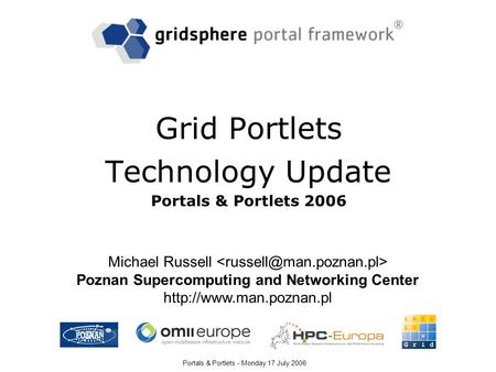 Portals & Portlets - Monday 17 July 2006 Grid Portlets Technology Update Portals & Portlets 2006 Michael Russell Poznan Supercomputing and Networking Center.