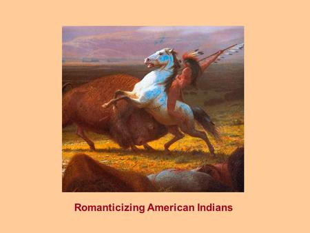 Romanticizing American Indians. The Ecological Indian...... a Romantic Myth.