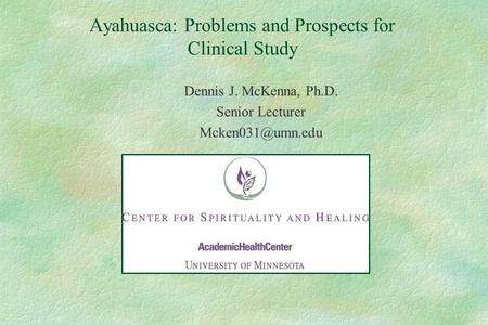 Ayahuasca: Problems and Prospects for Clinical Study Dennis J. McKenna, Ph.D. Senior Lecturer