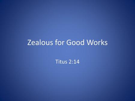 Zealous for Good Works Titus 2:14. Introduction We seek salvation through Christ, but we should also consider what He wants us to do with the life that.