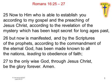 R. Henderson 9/23/07 Lesson # 101 1 Romans 16:25 – 27 25 Now to Him who is able to establish you according to my gospel and the preaching of Jesus Christ,